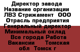 Директор завода › Название организации ­ ЛВЗ Стрижамент, ООО › Отрасль предприятия ­ Генеральный директор › Минимальный оклад ­ 1 - Все города Работа » Вакансии   . Томская обл.,Томск г.